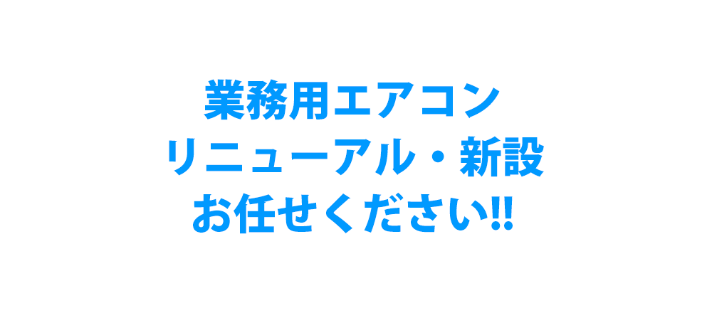 業務用エアコンのリニューアル・新設のことならお任せ下さい!!