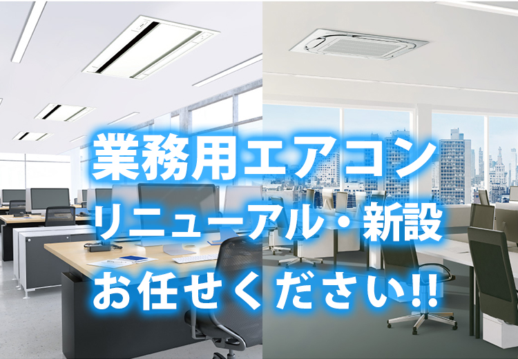 業務用エアコンのリニューアル・新設のことならお任せ下さい!!